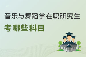 音乐与舞蹈学在职研究生考哪些科目