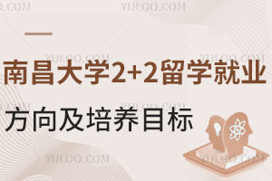 南昌大学2+2留学就业方向及培养目标！含商科类/传媒类/计算机类专业