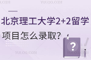 北京理工大学2+2留学项目怎么录取？