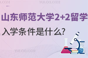 山东师范大学2+2留学入学条件是什么？附招生专业