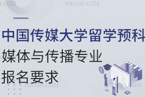 中国传媒大学留学预科媒体与传播专业报名要求是什么？