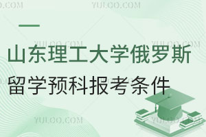 山东理工大学俄罗斯留学预科报考条件是什么？