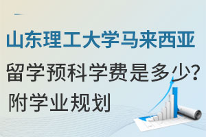 山东理工大学马来西亚留学预科学费是多少？附学业规划