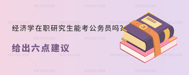 经济学在职研究生能考公务员吗?给出六点建议
