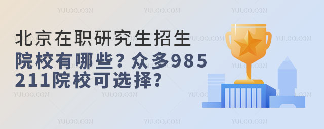 北京在职研究生招生院校有哪些?众多985 211院校可选择?