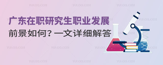 广东在职研究生职业发展前景如何?一文详细解答