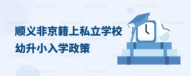 顺义区非京籍上私立学校幼升小入学政策