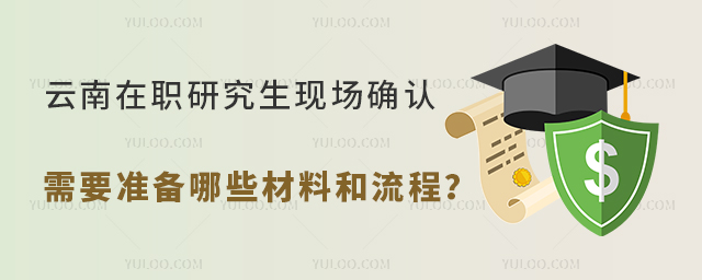 云南在职研究生现场确认需要准备哪些材料和流程?