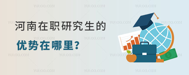 河南在职研究生的优势在哪里?答案在这里!