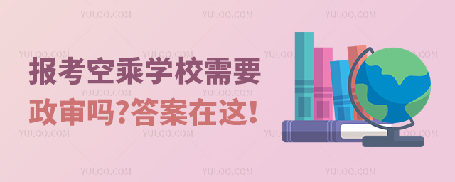 報考空乘學校需要政審嗎?答案在這!