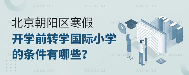 北京朝阳区寒假开学前转学国际小学的条件