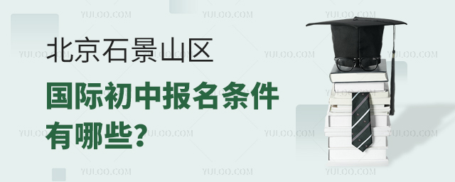 2025年北京石景山区国际初中报名条件有哪些