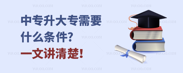 中专升大专需要什么条件?一文讲清楚!