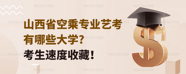 山西省空乘專業藝考有哪些大學?考生速度收藏!