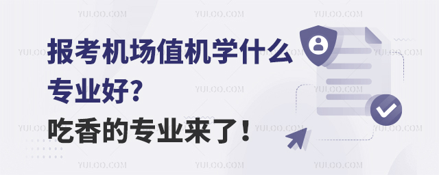 報考機場值機學什么專業好?吃香的專業來了!