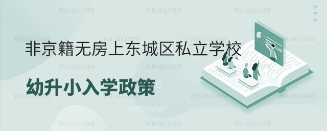 非京籍无房上东城区私立学校幼升小入学政策