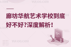 廊坊华航艺术学校到底好不好?深度解析！