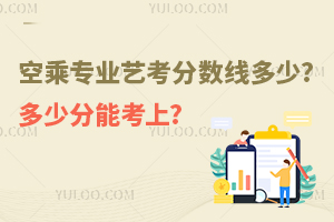 空乘專業(yè)藝考分?jǐn)?shù)線多少?多少分能考上?