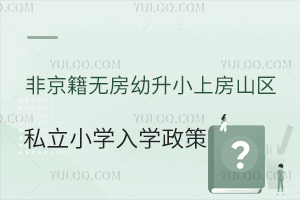 非京籍无房幼升小上房山区私立小学入学政策盘点!附入学材料清单