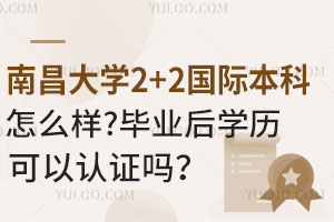 南昌大学2+2国际本科怎么样？毕业后学历可以认证吗？