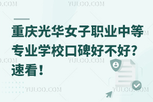 重庆光华女子职业中等专业学校口碑好不好?速看！