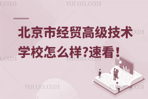 北京市经贸高级技术学校怎么样?速看！