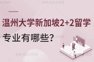 温州大学新加坡2+2留学专业有哪些？如何规划学业？