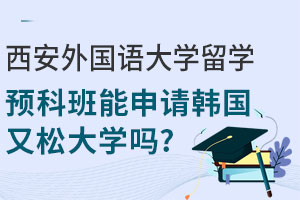 西安外国语大学留学预科班能申请韩国又松大学吗？
