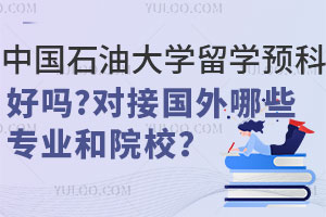 中国石油大学留学预科班好吗？对接国外哪些专业和院校？