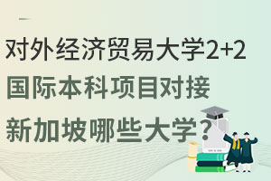 对外经济贸易大学2+2国际本科项目对接新加坡哪些大学？