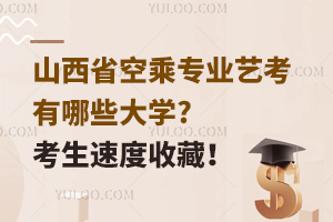 山西省空乘專業(yè)藝考有哪些大學(xué)?考生速度收藏!