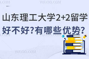 山东理工大学2+2留学好不好？有哪些优势？