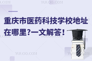 重庆市医药科技学校地址在哪里?一文解答！