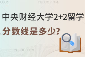 2025年中央财经大学2+2留学分数线是多少？