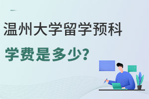 温州大学留学预科学费是多少？热门专业有哪些？