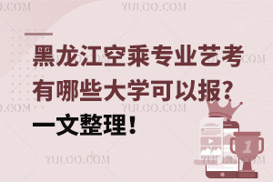 黑龍江空乘專業(yè)藝考有哪些大學(xué)可以報(bào)?一文整理!