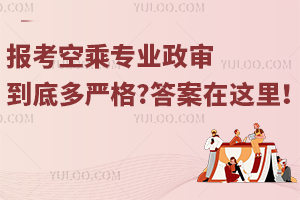 報考空乘專業政審到底多嚴格?答案在這里!