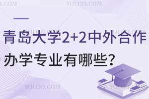 青岛大学2+2中外合作办学专业有哪些？附对接院校及入学条件