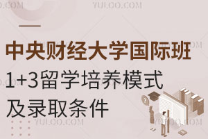 中央财经大学国际班1+3留学培养模式及录取条件