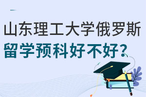 山东理工大学俄罗斯留学预科好不好？附合作院校