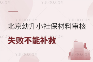 北京幼升小社保材料审核失败不能补救!事关京籍、非京籍、工居等