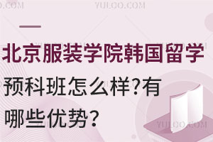 北京服装学院韩国留学预科班怎么样？有哪些优势？