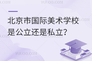 北京市国际美术学校是公立还是私立？