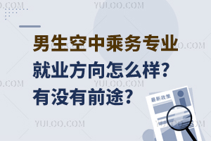 男生空中乘務專業就業方向怎么樣?有沒有前途?