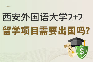 西安外国语大学2+2留学项目需要出国吗？对接英国哪些知名大学？