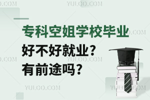 專科空姐學校畢業好不好就業?有前途嗎?