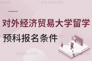对外经济贸易大学留学预科报名条件是什么？能对接英国哪些大学？