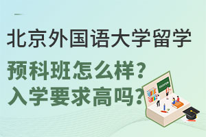 北京外国语大学留学预科班怎么样？入学要求高吗？