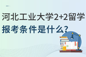 河北工业大学2+2留学报考条件是什么？
