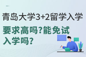 青岛大学3+2留学入学要求高吗？能免试入学吗？